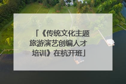 《传统文化主题旅游演艺创编人才培训》在杭开班