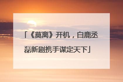《莫离》开机，白鹿丞磊新剧携手谋定天下