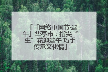 「网络中国节·端午」华亭市：指尖“生”花迎端午 巧手传承文化情