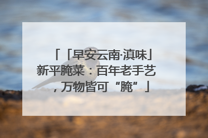 「早安云南·滇味」新平腌菜：百年老手艺，万物皆可“腌”