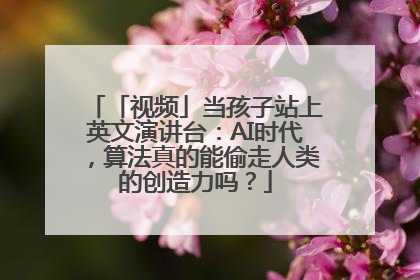 「视频」当孩子站上英文演讲台：AI时代，算法真的能偷走人类的创造力吗？