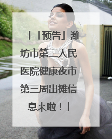 「预告」潍坊市第二人民医院健康夜市第三周出摊信息来啦！