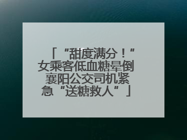 “甜度满分！”女乘客低血糖晕倒 襄阳公交司机紧急“送糖救人”