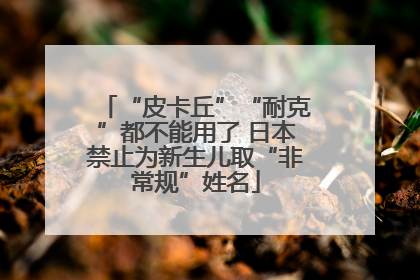 “皮卡丘”“耐克”都不能用了 日本禁止为新生儿取“非常规”姓名