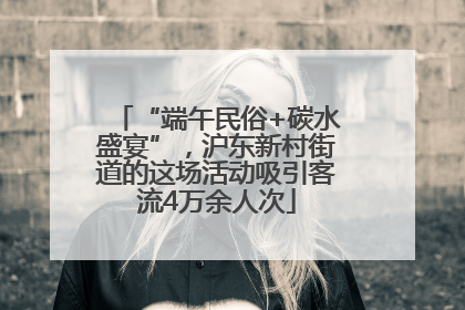 “端午民俗+碳水盛宴”，沪东新村街道的这场活动吸引客流4万余人次
