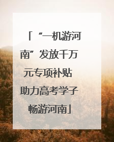 “一机游河南”发放千万元专项补贴 助力高考学子畅游河南