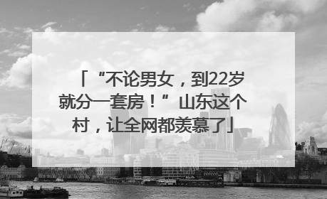 “不论男女，到22岁就分一套房！”山东这个村，让全网都羡慕了