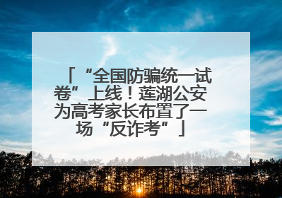 “全国防骗统一试卷”上线！莲湖公安为高考家长布置了一场“反诈考”