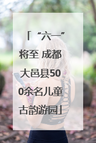 “六一”将至 成都大邑县500余名儿童古韵游园