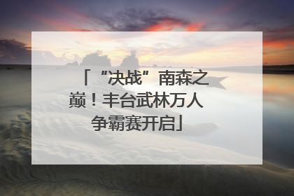 “决战”南森之巅！丰台武林万人争霸赛开启