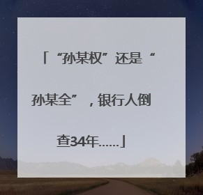 “孙某权”还是“孙某全”，银行人倒查34年……