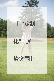 “定制化” 逆势突围