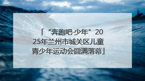 “奔跑吧·少年”2025年兰州市城关区儿童青少年运动会圆满落幕