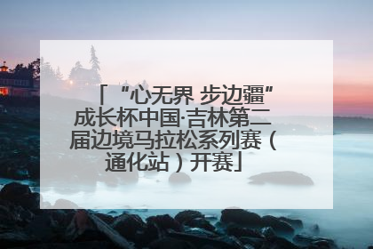 “心无界 步边疆”成长杯中国·吉林第二届边境马拉松系列赛（通化站）开赛