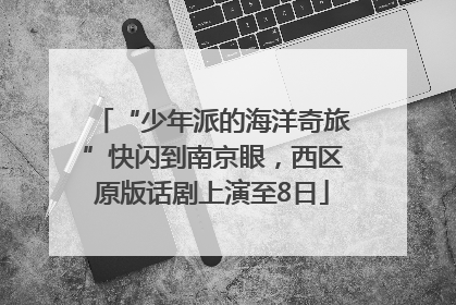 “少年派的海洋奇旅”快闪到南京眼，西区原版话剧上演至8日