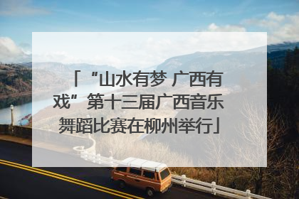 “山水有梦 广西有戏”第十三届广西音乐舞蹈比赛在柳州举行