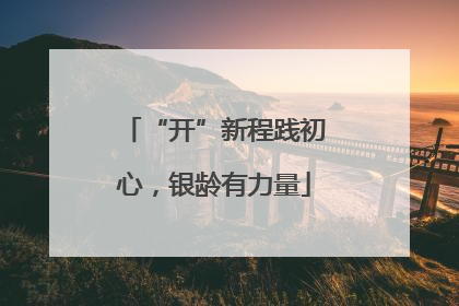 “开”新程践初心，银龄有力量