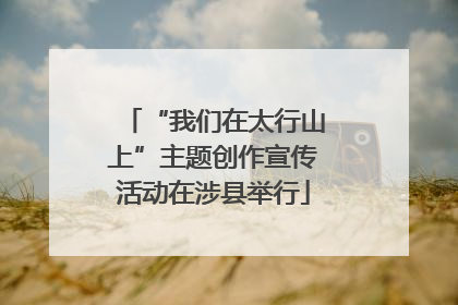 “我们在太行山上”主题创作宣传活动在涉县举行