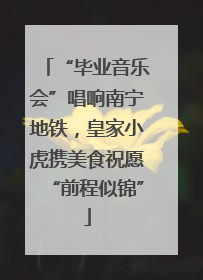 “毕业音乐会”唱响南宁地铁，皇家小虎携美食祝愿“前程似锦”