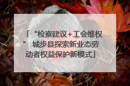 “检察建议+工会维权” 城步县探索新业态劳动者权益保护新模式