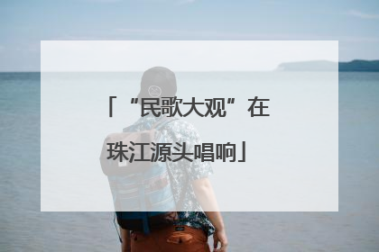“民歌大观”在珠江源头唱响