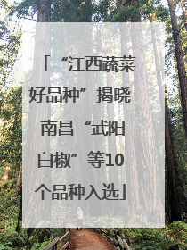 “江西蔬菜好品种”揭晓 南昌“武阳白椒”等10个品种入选