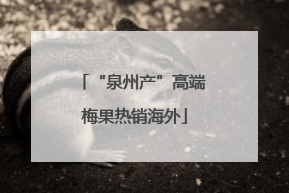 “泉州产”高端梅果热销海外