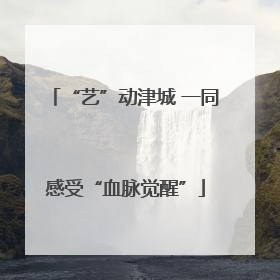 “艺”动津城 一同感受“血脉觉醒”