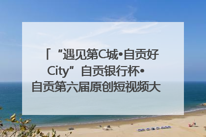 “遇见第C城•自贡好City”自贡银行杯•自贡第六届原创短视频大赛获奖名单出炉｜美好生活有“盐”味