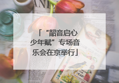 “韶音启心 少年赋”专场音乐会在京举行