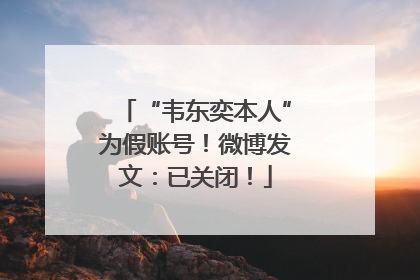 “韦东奕本人”为假账号！微博发文：已关闭！