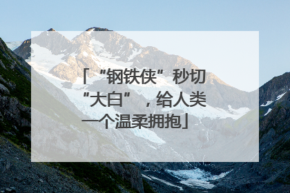 “钢铁侠”秒切“大白”，给人类一个温柔拥抱