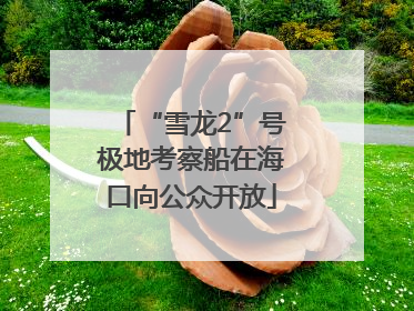 “雪龙2”号极地考察船在海口向公众开放