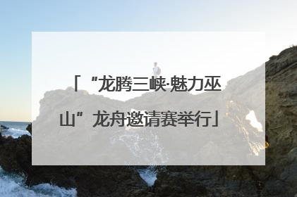 “龙腾三峡·魅力巫山”龙舟邀请赛举行