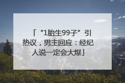 “1胎生99子”引热议，男主回应：经纪人说一定会大爆