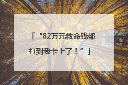 “82万元救命钱都打到我卡上了！”