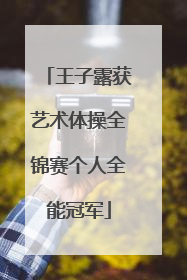 王子露获艺术体操全锦赛个人全能冠军