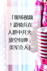 现场视频！游骑兵在人群中开火放空包弹，美军介入