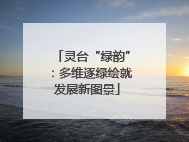 灵台“绿韵”：多维逐绿绘就发展新图景