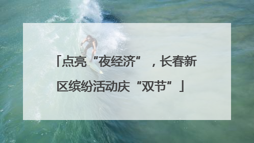 点亮“夜经济”，长春新区缤纷活动庆“双节”