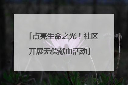 点亮生命之光！社区开展无偿献血活动