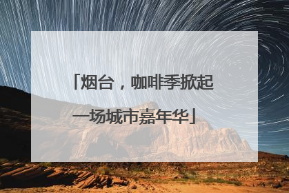 烟台，咖啡季掀起一场城市嘉年华