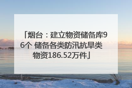 烟台：建立物资储备库96个 储备各类防汛抗旱类物资186.52万件