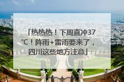 热热热！下周直冲37℃！阵雨+雷雨要来了，四川这些地方注意