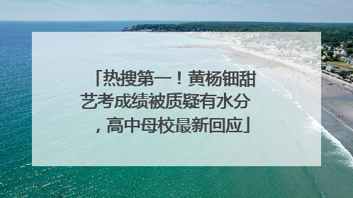 热搜第一！黄杨钿甜艺考成绩被质疑有水分，高中母校最新回应