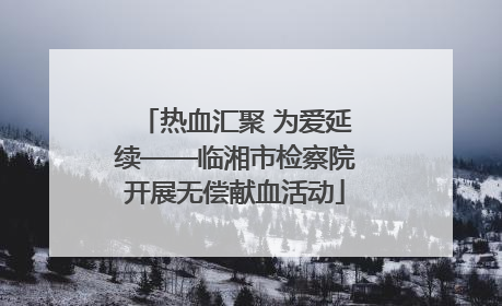 热血汇聚 为爱延续——临湘市检察院开展无偿献血活动