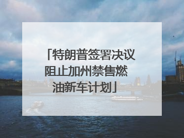 特朗普签署决议 阻止加州禁售燃油新车计划