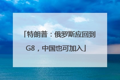特朗普：俄罗斯应回到G8，中国也可加入