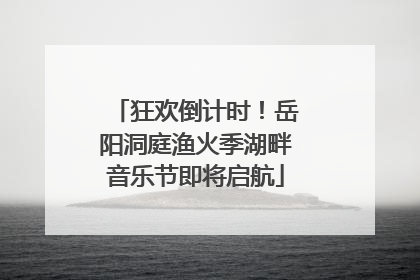 狂欢倒计时！岳阳洞庭渔火季湖畔音乐节即将启航
