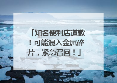 知名便利店道歉！可能混入金属碎片，紧急召回！